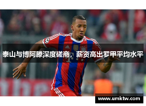 泰山与博阿滕深度磋商，薪资高出罗甲平均水平